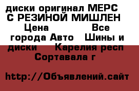 диски оригинал МЕРС 211С РЕЗИНОЙ МИШЛЕН › Цена ­ 40 000 - Все города Авто » Шины и диски   . Карелия респ.,Сортавала г.